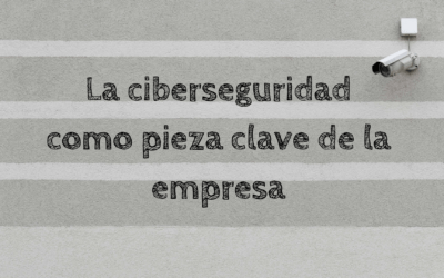 La ciberseguridad como pieza clave de una empresa