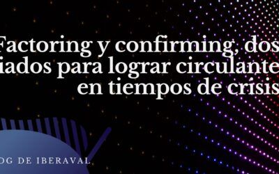 Factoring y confirming, dos aliados para lograr circulante en tiempos de dificultades